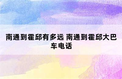 南通到霍邱有多远 南通到霍邱大巴车电话